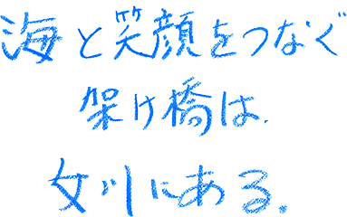 海と笑顔をつなぐ架け橋は、女川にある。