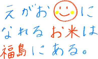 えがおになれるお米は、福島にある。