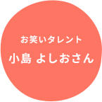 お笑いタレント
小島 よしおさん