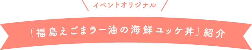 イベントオリジナル「福島えごまラー油の海鮮ユッケ丼」紹介