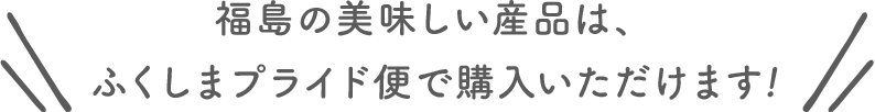 福島の美味しい産品は、ふくしまプライド便で購入いただけます！