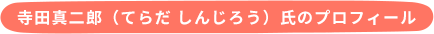 寺田真二郎（てらだ しんじろう）氏のプロフィール