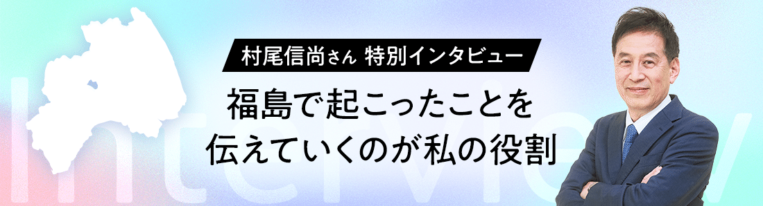 村尾信尚さん特別インタビュー | 福島の今