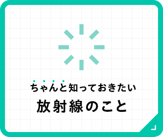 ちゃんと知っておきたい放射線のこと